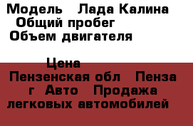  › Модель ­ Лада Калина › Общий пробег ­ 28 000 › Объем двигателя ­ 1 600 › Цена ­ 285 000 - Пензенская обл., Пенза г. Авто » Продажа легковых автомобилей   . Пензенская обл.